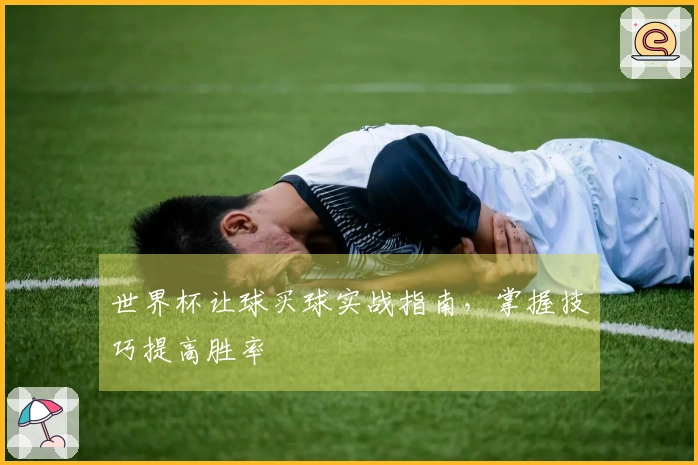 世界杯让球买球实战指南，掌握技巧提高胜率